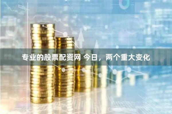 专业的股票配资网 今日，两个重大变化