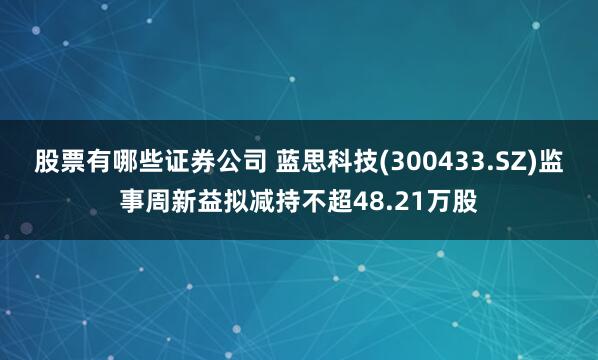 股票有哪些证券公司 蓝思科技(300433.SZ)监事周新益拟减持不超48.21万股