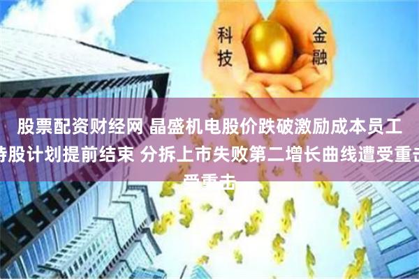 股票配资财经网 晶盛机电股价跌破激励成本员工持股计划提前结束 分拆上市失败第二增长曲线遭受重击