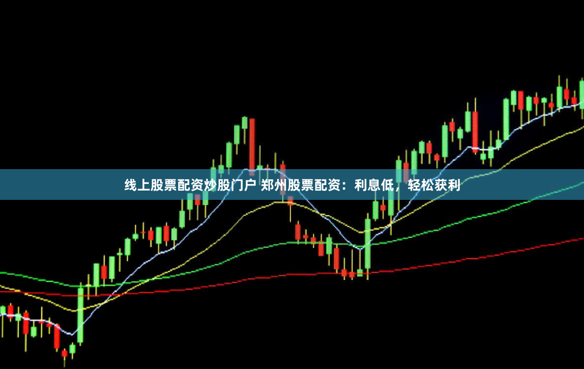 线上股票配资炒股门户 郑州股票配资:利息低,轻松获利