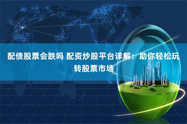 配债股票会跌吗 配资炒股平台详解：助你轻松玩转股票市场