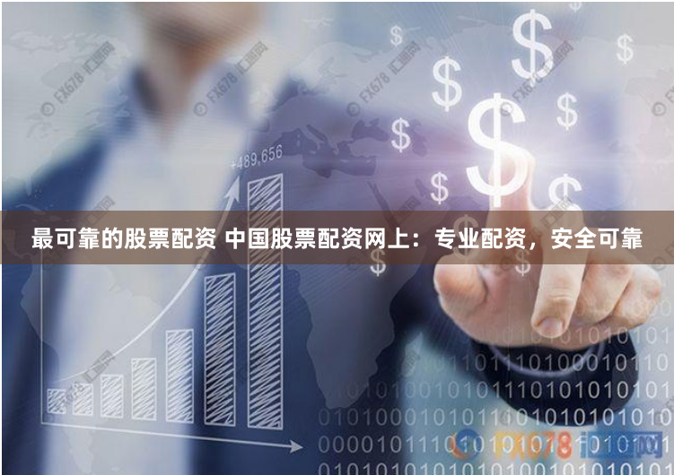 最可靠的股票配资 中国股票配资网上：专业配资，安全可靠